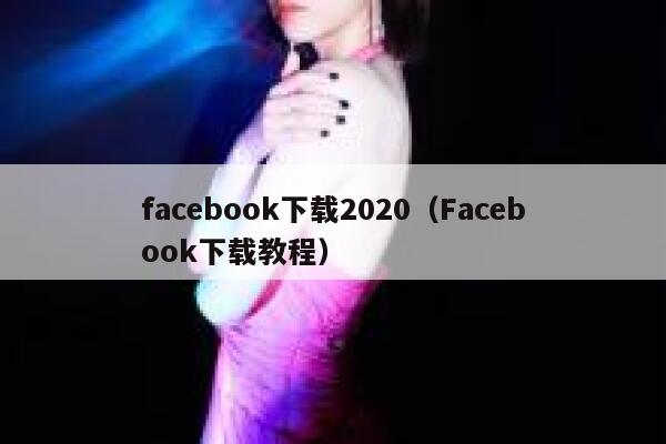 facebook下载2020（Facebook下载教程） 第1张