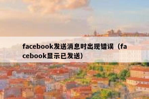 facebook发送消息时出现错误（facebook显示已发送） 第1张