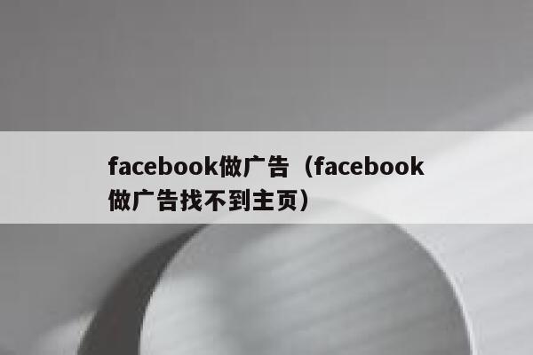 facebook做广告（facebook做广告找不到主页） 第1张