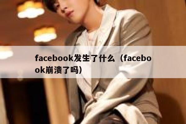 facebook发生了什么(facebook崩溃了吗) 第1张 facebook发生了什么(facebook崩溃了吗) 第1张