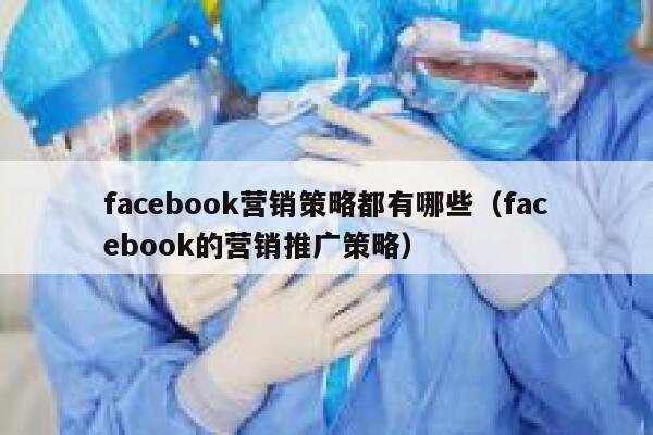 facebook营销策略都有哪些（facebook的营销推广策略） 第1张