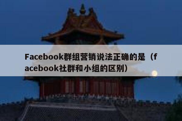 Facebook群组营销说法正确的是（facebook社群和小组的区别） 第1张