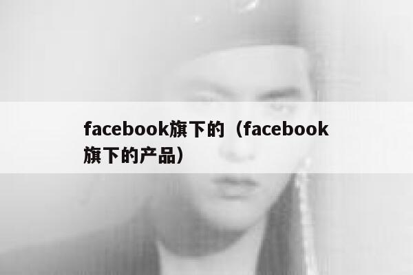facebook旗下的（facebook旗下的产品） 第1张