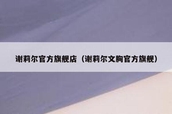 谢莉尔官方旗舰店（谢莉尔文胸官方旗舰） 第1张