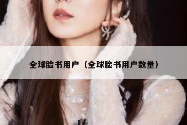 全球脸书用户（全球脸书用户数量） 第1张