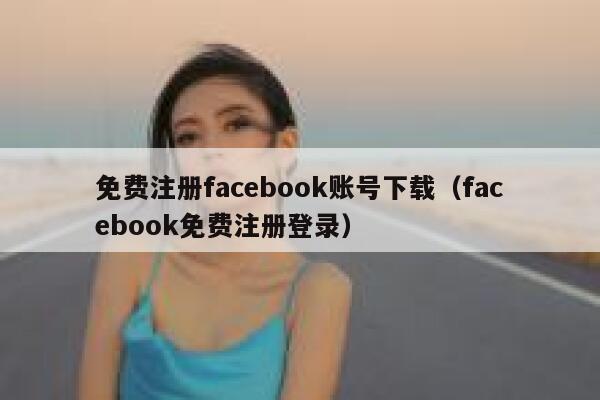 免费注册facebook账号下载（facebook免费注册登录） 第1张