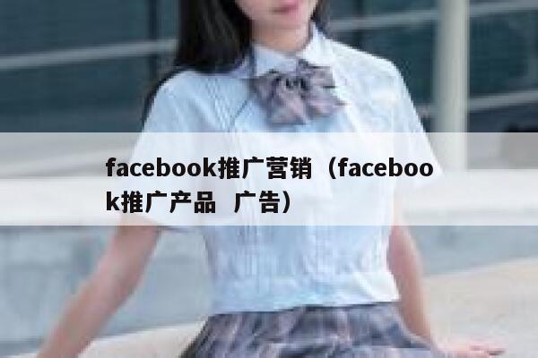 facebook推广营销（facebook推广产品  广告） 第1张