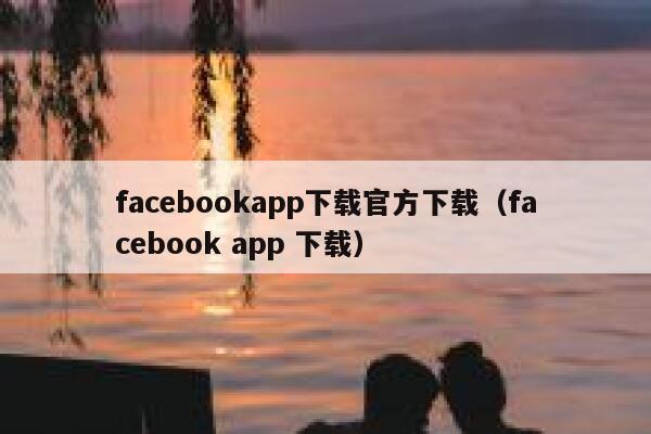 facebookapp下载官方下载（facebook app 下载） 第1张