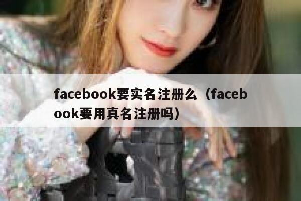 facebook要实名注册么（facebook要用真名注册吗） 第1张