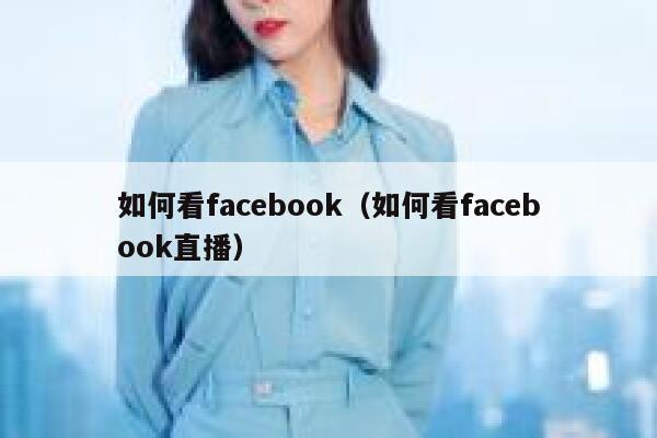 如何看facebook（如何看facebook直播） 第1张