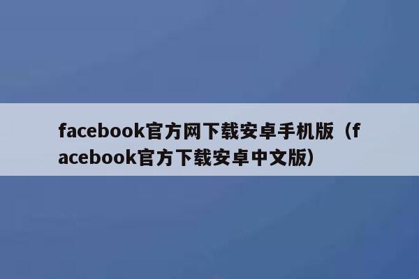 facebook官方网下载安卓手机版（facebook官方下载安卓中文版） 第1张