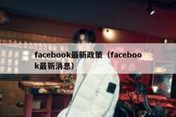 facebook最新政策（facebook最新消息） 第1张