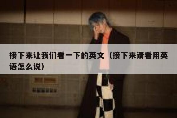 接下来让我们看一下的英文（接下来请看用英语怎么说） 第1张