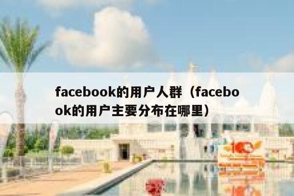 facebook的用户人群（facebook的用户主要分布在哪里） 第1张