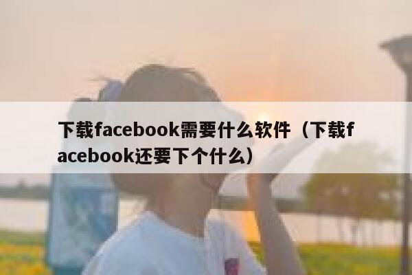 下载facebook需要什么软件(下载facebook还要下个什么) 第1张 下载facebook需要什么软件(下载facebook还要下个什么) 第1张