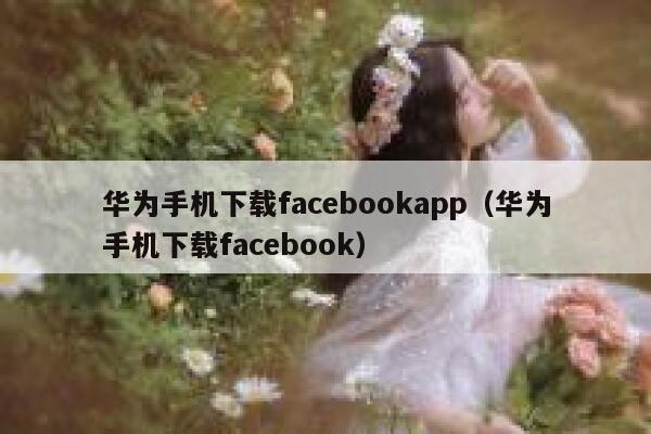 华为手机下载facebookapp（华为手机下载facebook） 第1张