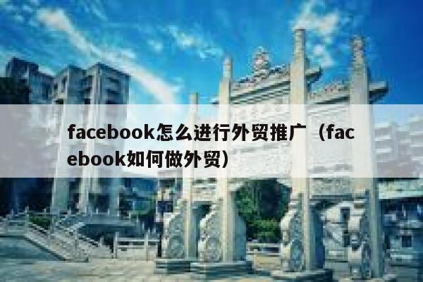 facebook怎么进行外贸推广（facebook如何做外贸） 第1张