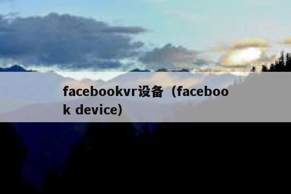 facebookvr设备（facebook device） 第1张