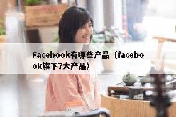 Facebook有哪些产品（facebook旗下7大产品） 第1张