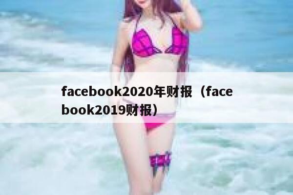 facebook2020年财报（facebook2019财报） 第1张