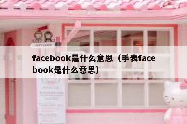 facebook是什么意思（手表facebook是什么意思） 第1张