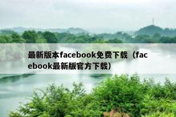 最新版本facebook免费下载（facebook最新版官方下载） 第1张