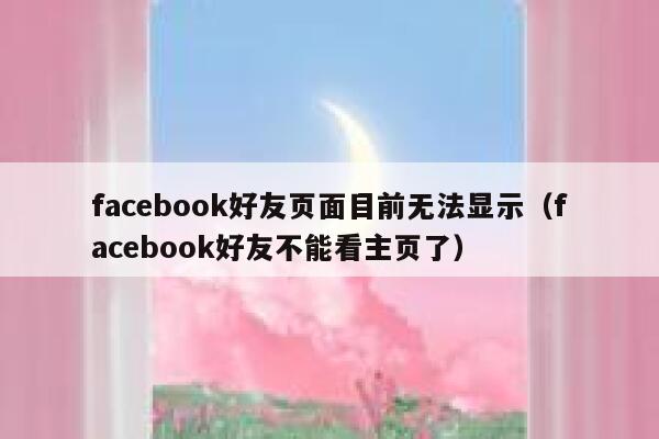 facebook好友页面目前无法显示（facebook好友不能看主页了） 第1张