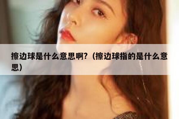 擦边球是什么意思啊?（擦边球指的是什么意思） 第1张