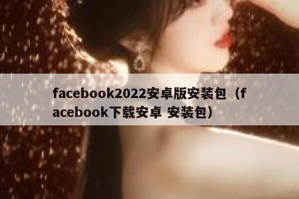 facebook2022安卓版安装包（facebook下载安卓 安装包） 第1张