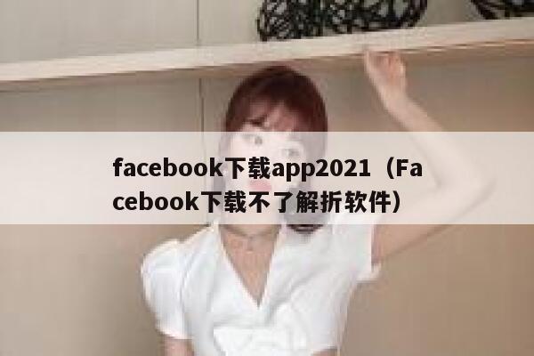 facebook下载app2021（Facebook下载不了解折软件） 第1张