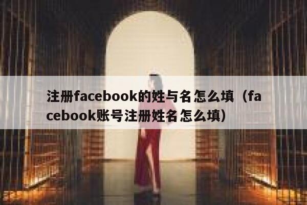注册facebook的姓与名怎么填（facebook账号注册姓名怎么填） 第1张