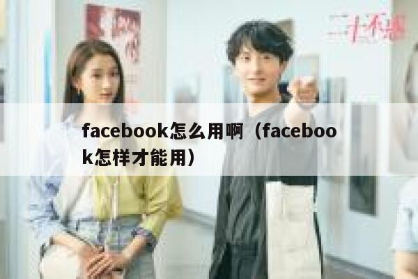 facebook怎么用啊（facebook怎样才能用） 第1张