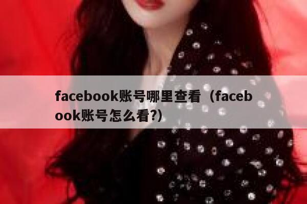 facebook账号哪里查看（facebook账号怎么看?） 第1张