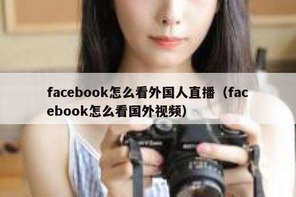 facebook怎么看外国人直播（facebook怎么看国外视频） 第1张