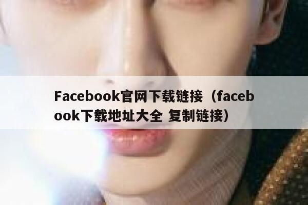 Facebook官网下载链接（facebook下载地址大全 复制链接） 第1张