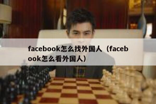 facebook怎么找外国人（facebook怎么看外国人） 第1张