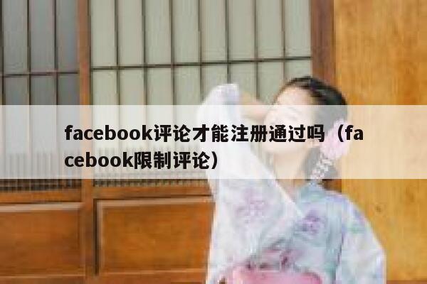 facebook评论才能注册通过吗（facebook限制评论） 第1张
