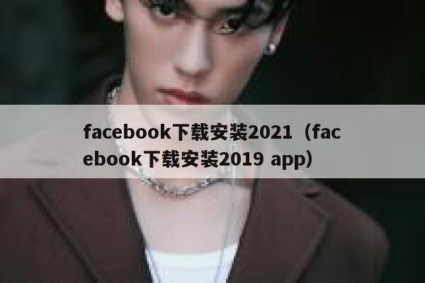 facebook下载安装2021（facebook下载安装2019 app） 第1张