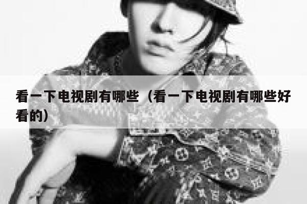 看一下电视剧有哪些（看一下电视剧有哪些好看的） 第1张