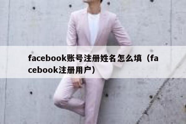 facebook账号注册姓名怎么填（facebook注册用户） 第1张