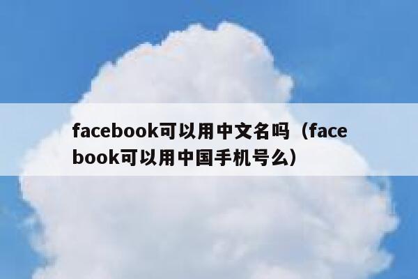 facebook可以用中文名吗（facebook可以用中国手机号么） 第1张