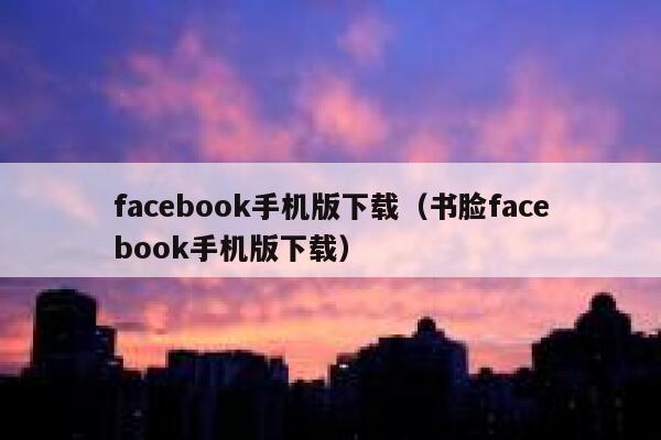 facebook手机版下载（书脸facebook手机版下载） 第1张