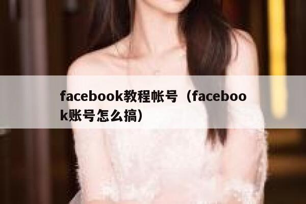 facebook教程帐号（facebook账号怎么搞） 第1张