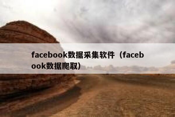 facebook数据采集软件（facebook数据爬取） 第1张