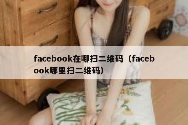 facebook在哪扫二维码（facebook哪里扫二维码） 第1张