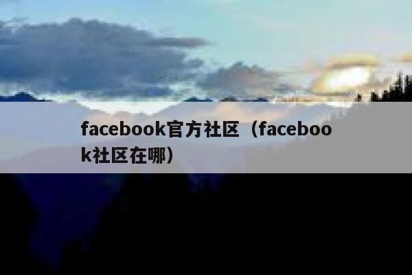facebook官方社区（facebook社区在哪） 第1张