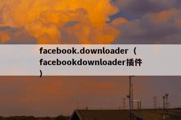 facebook.downloader（facebookdownloader插件） 第1张