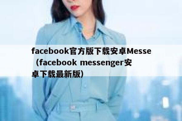 facebook官方版下载安卓Messe（facebook messenger安卓下载最新版） 第1张