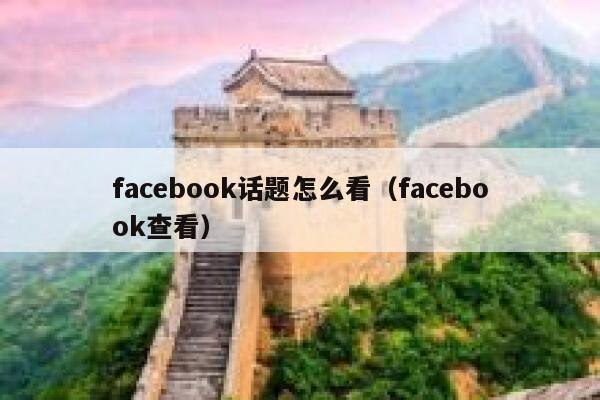 facebook话题怎么看（facebook查看） 第1张