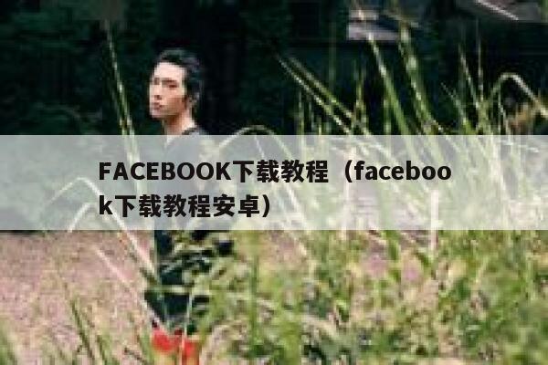 FACEBOOK下载教程（facebook下载教程安卓） 第1张